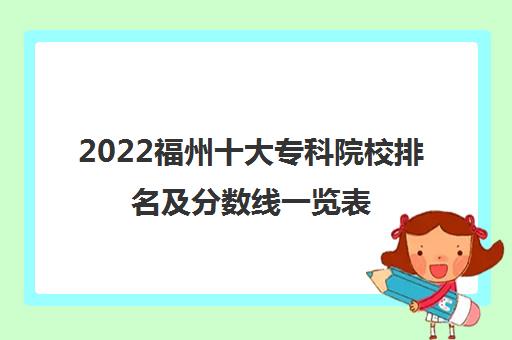 2022福州十大专科院校排名及分数线一览表