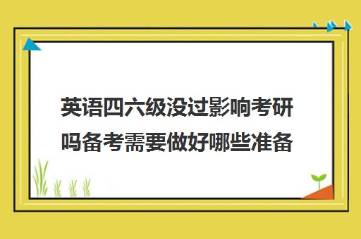 英语四六级没过影响考研吗备考需要做好哪些准备 英语四六级没过影响考研吗备考需要做好哪些准备