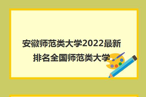 安徽师范类大学2022最新排名全国华范类大学排名前十
