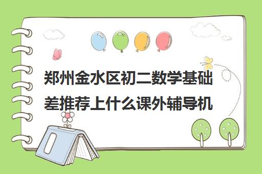 郑州金水区初二数学基础差推荐上什么课外辅导机构联系方式
