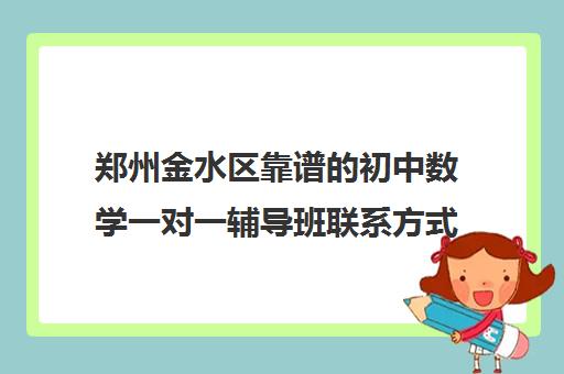 郑州金水区靠谱的初中数学一对一辅导班联系方式是多少