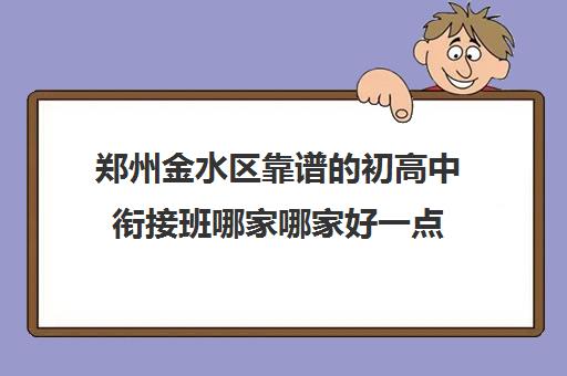 郑州金水区靠谱的初高中衔接班哪家哪家好一点 选择哪几家