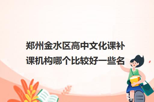 郑州金水区高中文化课补课机构哪个比较好一些名单