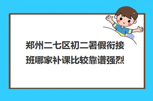 郑州二七区初二暑假衔接班哪家补课比较靠谱强烈推荐