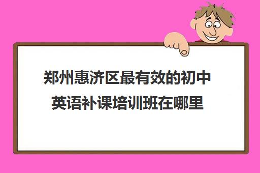 郑州惠济区最有效的初中英语补课培训班在哪里