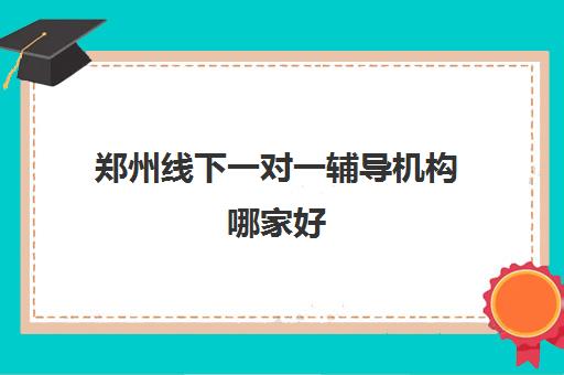 郑州线下一对一辅导机构哪家好 家长认可的机构名单一览
