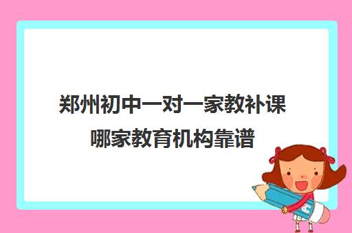 郑州初中一对一家教补课哪家教育机构靠谱