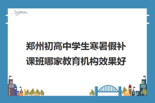 郑州初高中学生寒暑假补课班哪家教育机构效果好