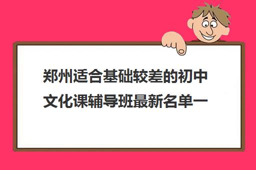 郑州适合基础较差的初中文化课辅导班最新名单一览表