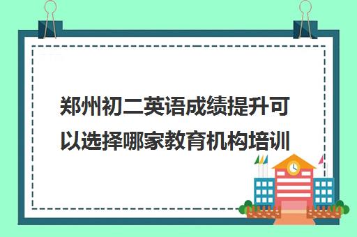 郑州初二英语成绩提升可以选择哪家教育机构培训