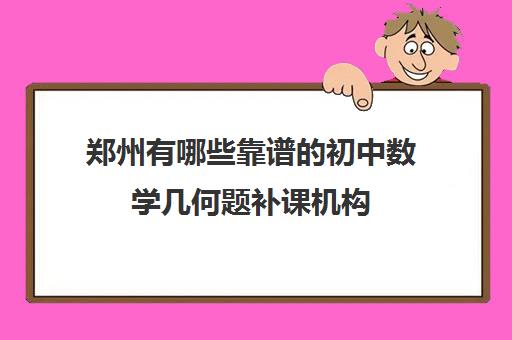 郑州有哪些靠谱的初中数学几何题补课机构 郑州有哪些靠谱的初中数学几何题补课机构