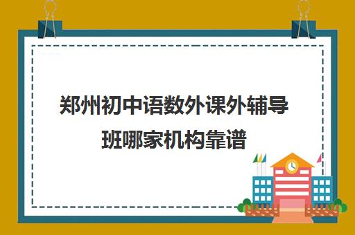 郑州初中语数外课外辅导班哪家机构靠谱 家长认可名单