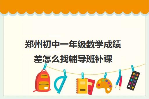 郑州初中一年级数学成绩差怎么找辅导班补课