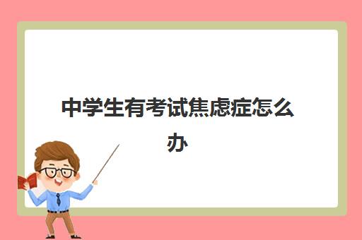 中学生有考试焦虑症怎么办 怎样克服考试焦虑症 中学生有考试焦虑症怎么办 怎样克服考试焦虑症