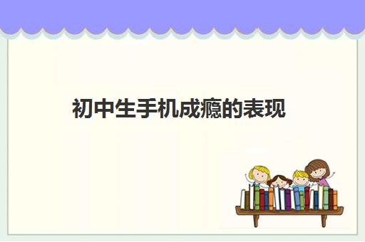 初中生手机成瘾的表现 初中生沉迷手机的主要症状