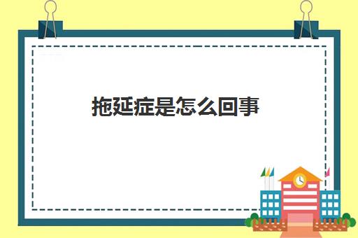 拖延症是怎么回事 导致拖延症的原因有哪些