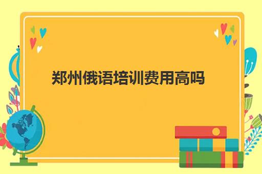 郑州俄语培训费用高吗 一般多少钱