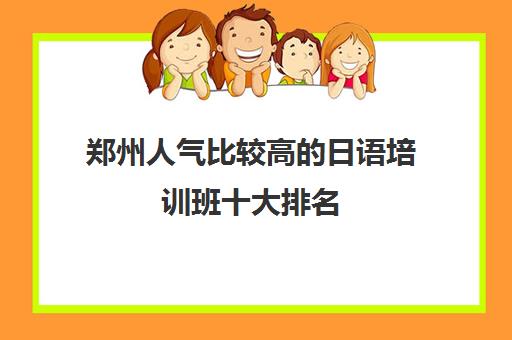 郑州人气比较高的日语培训班十大排名 郑州人气比较高的日语培训班十大排名