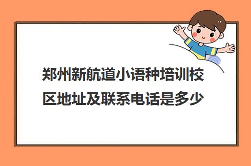 郑州新航道小语种培训校区地址及联系电话是多少