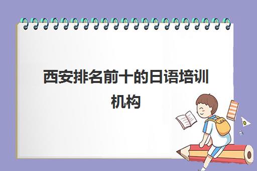 西安排名前十的日语培训机构 比较好的日语培训机构有哪些