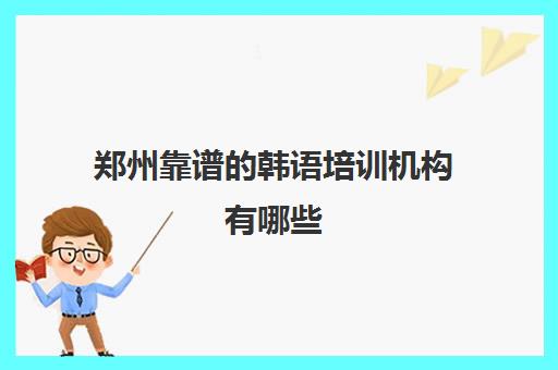 郑州靠谱的韩语培训机构有哪些 五大日语培训机构详细介绍