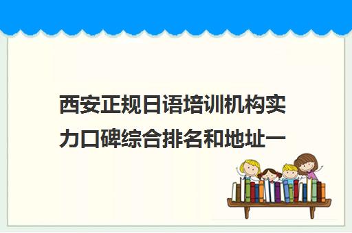 西安正规日语培训机构实力口碑综合排名和地址一览表 西安正规日语培训机构实力口碑综合排名和地址一览表