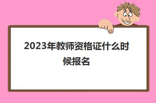 2023年教师资格证什么时候报名 明年教资报名时间安排