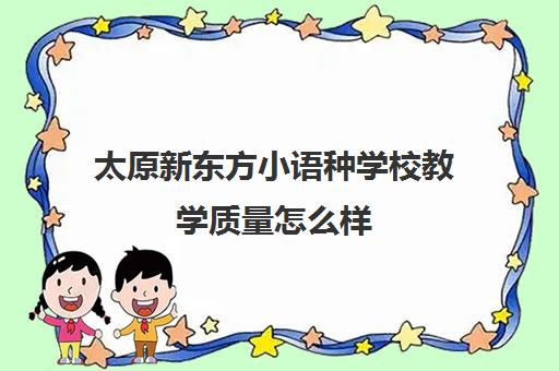 太原新东方小语种学校教学质量怎么样 口碑评价如何 