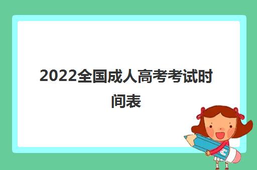 2022全国成人高考考试时间表 成人高考时间安排最新