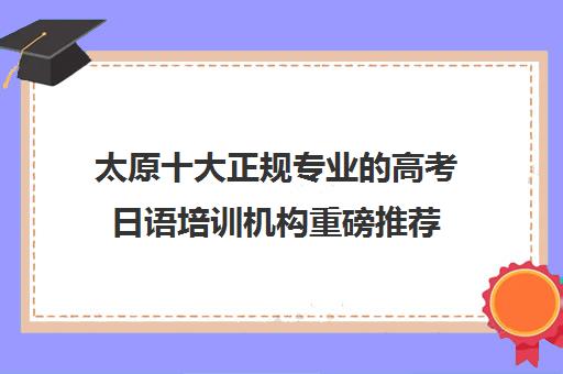 太原十大正规专业的高考日语培训机构重磅推荐 太原十大正规专业的高考日语培训机构重磅推荐