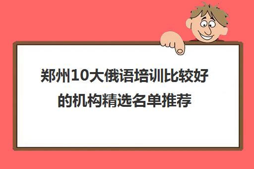 郑州10大俄语培训比较好的机构精选名单推荐