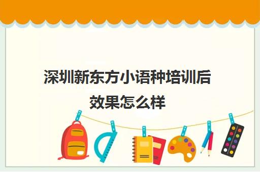 深圳新东方小语种培训后效果怎么样 值得推荐吗 深圳新东方小语种培训后效果怎么样 值得推荐吗