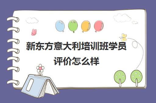 新东方意大利培训班机构相关优点怎么样 学完效果如何 新东方意大利培训班机构相关优点怎么样 学完效果如何