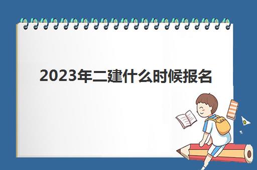 2023年二建什么时候报名 明年各地区二建报名时间参考