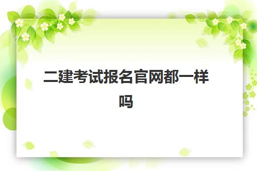 二建考试报名官网都一样吗 各省二建报名入口官网汇总 二建考试报名官网都一样吗 各省二建报名入口官网汇总