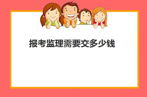 报考监理需要交多少钱 考监理证都包括哪些费用