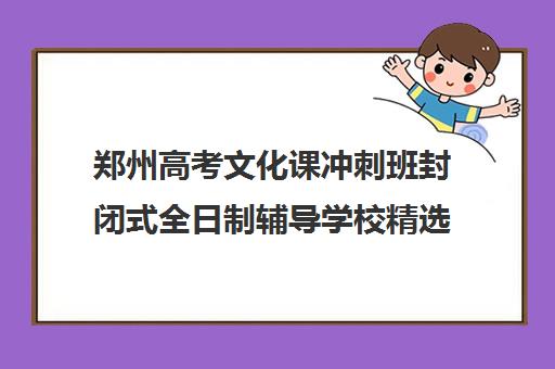 郑州高考文化课冲刺班封闭式全日制辅导学校精选榜首名单今日盘点