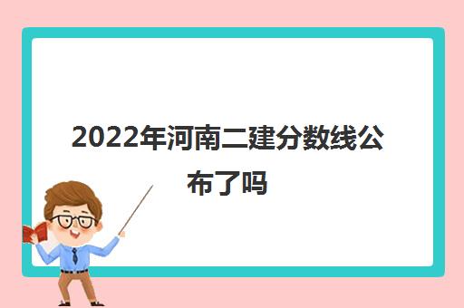 2022年河南二建分数线公布了吗 哪天公布的成绩