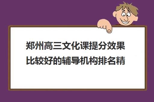 郑州高三文化课提分效果比较好的辅导机构排名精选名单哪家好