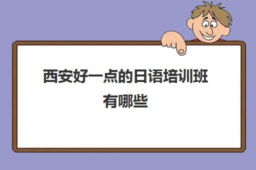 西安好一点的日语培训班有哪些 小语种机构强烈推荐名单