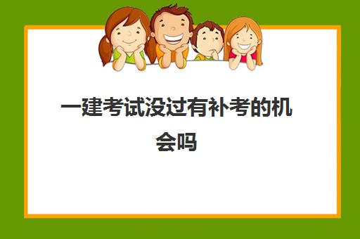 一建考试没过有补考的机会吗 一建能补考几次
