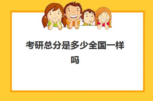 考研总分是多少全国一样吗 各科满分是多少