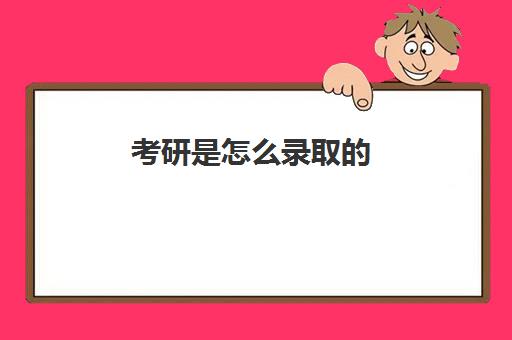 考研是怎么录取的 考研录取流程是什么 考研是怎么录取的 考研录取流程是什么