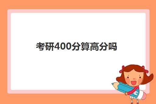 考研400分算高分吗 去复试了被录取的几率大吗 考研400分算高分吗 去复试了被录取的几率大吗
