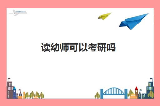 读幼师可以考研吗 幼师读研的就业方向有哪些 读幼师可以考研吗 幼师读研的就业方向有哪些