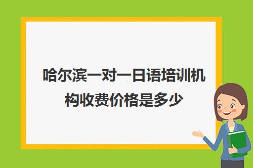 哈尔滨一对一日语培训机构收费价格是多少