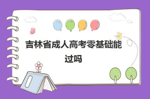 吉林省成人高考零基础能过吗 成考难不难考 吉林省成人高考零基础能过吗 成考难不难考