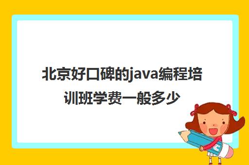 北京好口碑的java编程培训班学费一般多少