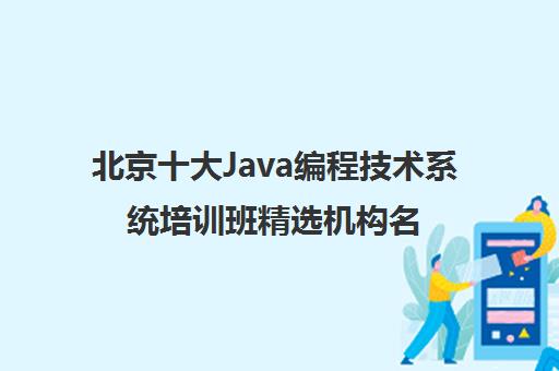 北京十大Java编程技术系统培训班精选机构名单汇总