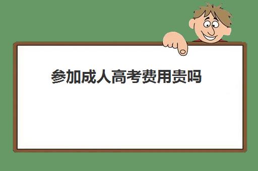 参加成人高考费用贵吗 一年大概要多少钱